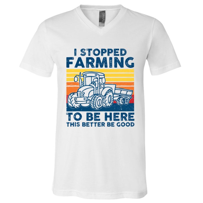 I Stopped Farming To Be Here This Better Be Good V-Neck T-Shirt