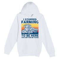 I Stopped Farming To Be Here This Better Be Good Premium Pullover Hoodie