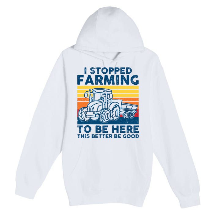 I Stopped Farming To Be Here This Better Be Good Premium Pullover Hoodie