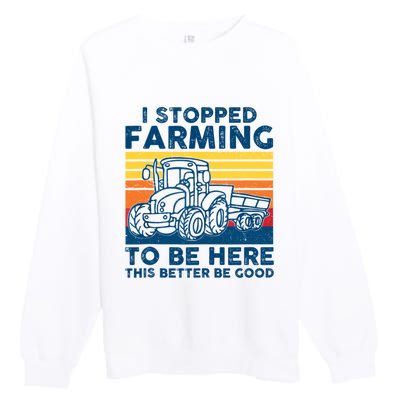 I Stopped Farming To Be Here This Better Be Good Premium Crewneck Sweatshirt