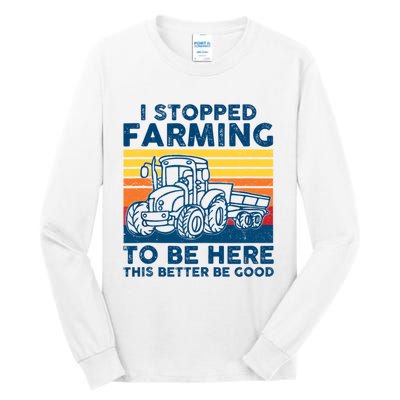 I Stopped Farming To Be Here This Better Be Good Tall Long Sleeve T-Shirt