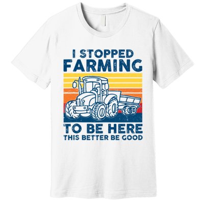 I Stopped Farming To Be Here This Better Be Good Premium T-Shirt