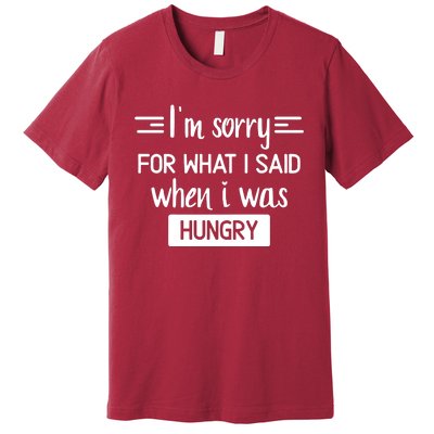 IM Sorry For What I Said When I Was Hungry Premium T-Shirt