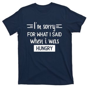 IM Sorry For What I Said When I Was Hungry T-Shirt