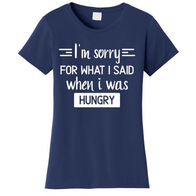 IM Sorry For What I Said When I Was Hungry Women's T-Shirt