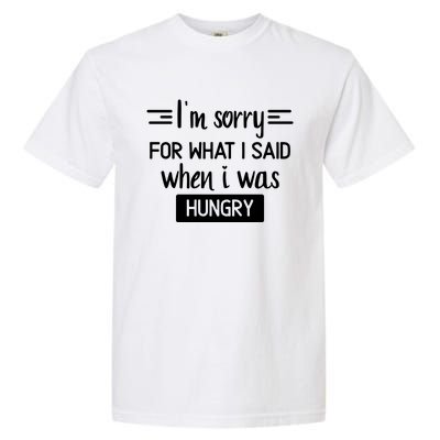 IM Sorry For What I Said When I Was Hungry Garment-Dyed Heavyweight T-Shirt