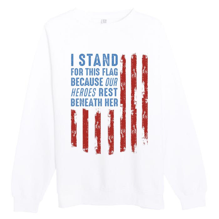 I Stand For This Flag Because Our Heroes Rest Beneath Her Premium Crewneck Sweatshirt