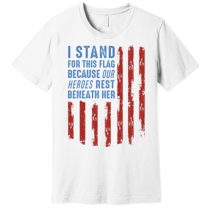 I Stand For This Flag Because Our Heroes Rest Beneath Her Premium T-Shirt