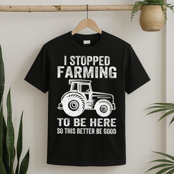 I Stopped Farming To Be Here This Better Be Good Vintage T-Shirt