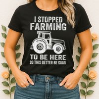 I Stopped Farming To Be Here This Better Be Good Vintage Womens T-Shirt