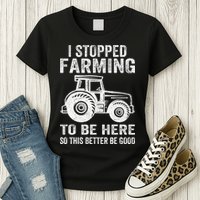 I Stopped Farming To Be Here This Better Be Good Vintage Womens T-Shirt