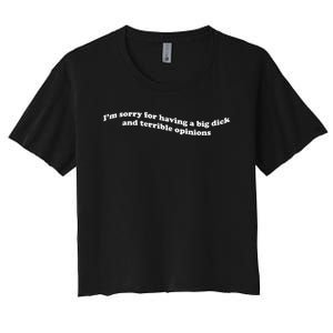 IM Sorry For Having A Big Dick And Terrible Opinions Women's Crop Top Tee