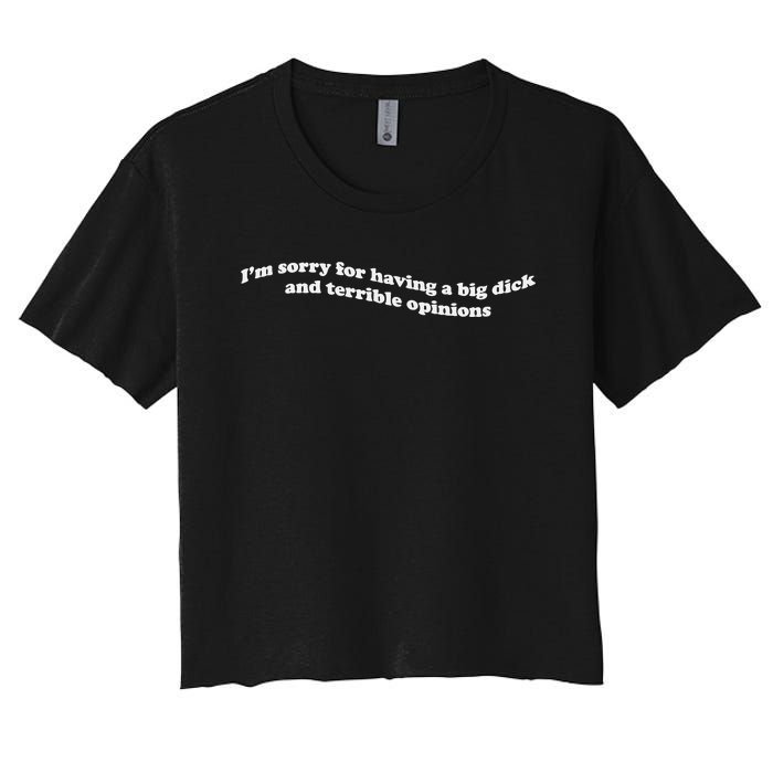 IM Sorry For Having A Big Dick And Terrible Opinions Women's Crop Top Tee