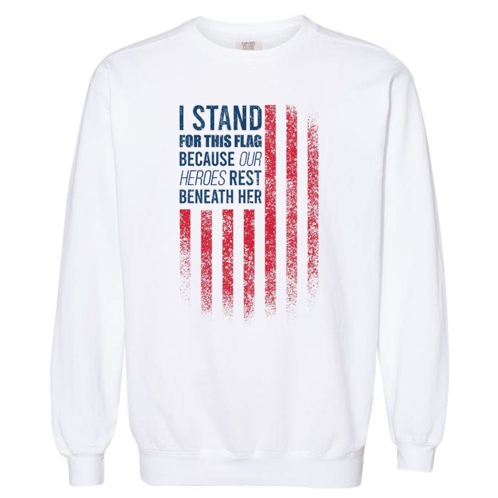 I Stand For This Flag Because Our Heroes Rest Beneath Her Garment-Dyed Sweatshirt