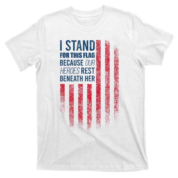 I Stand For This Flag Because Our Heroes Rest Beneath Her T-Shirt