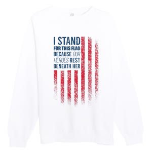 I Stand For This Flag Because Our Heroes Rest Beneath Her Premium Crewneck Sweatshirt