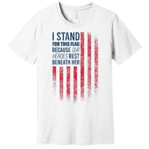 I Stand For This Flag Because Our Heroes Rest Beneath Her Premium T-Shirt