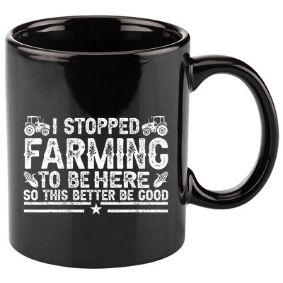 I Stopped Farming To Be Here This Better Be Good 11oz C Handle Ceramic Mug