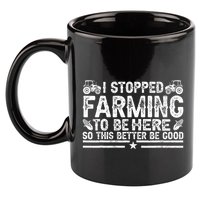I Stopped Farming To Be Here This Better Be Good 11oz C Handle Ceramic Mug