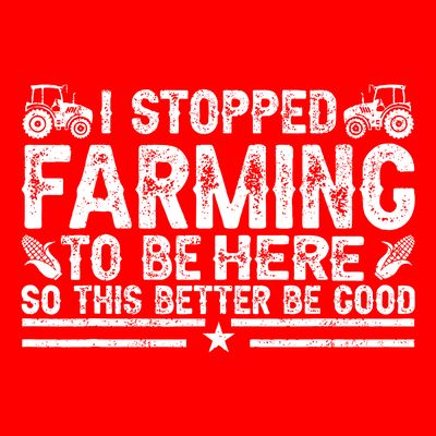 I Stopped Farming To Be Here This Better Be Good T-Shirt