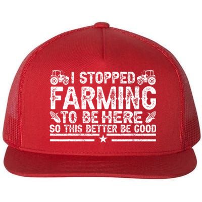 I Stopped Farming To Be Here This Better Be Good Flat Bill Trucker Hat