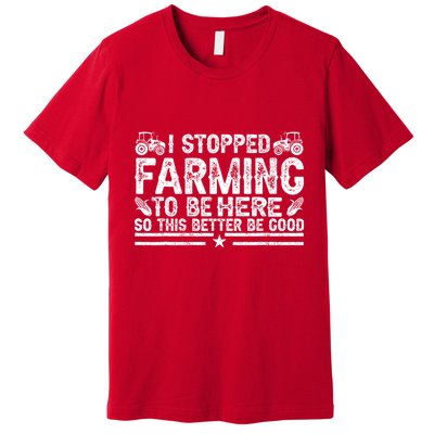 I Stopped Farming To Be Here This Better Be Good Premium T-Shirt