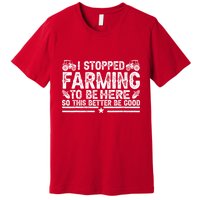 I Stopped Farming To Be Here This Better Be Good Premium T-Shirt
