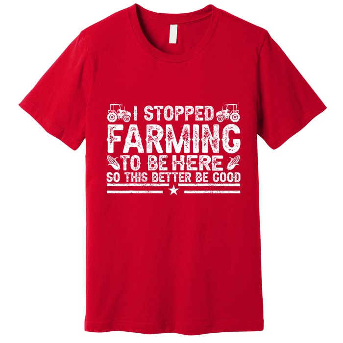 I Stopped Farming To Be Here This Better Be Good Premium T-Shirt