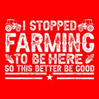 I Stopped Farming To Be Here This Better Be Good Premium T-Shirt
