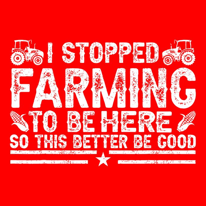 I Stopped Farming To Be Here This Better Be Good Premium T-Shirt
