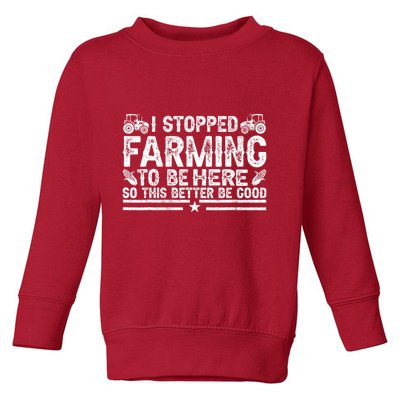 I Stopped Farming To Be Here This Better Be Good Toddler Sweatshirt