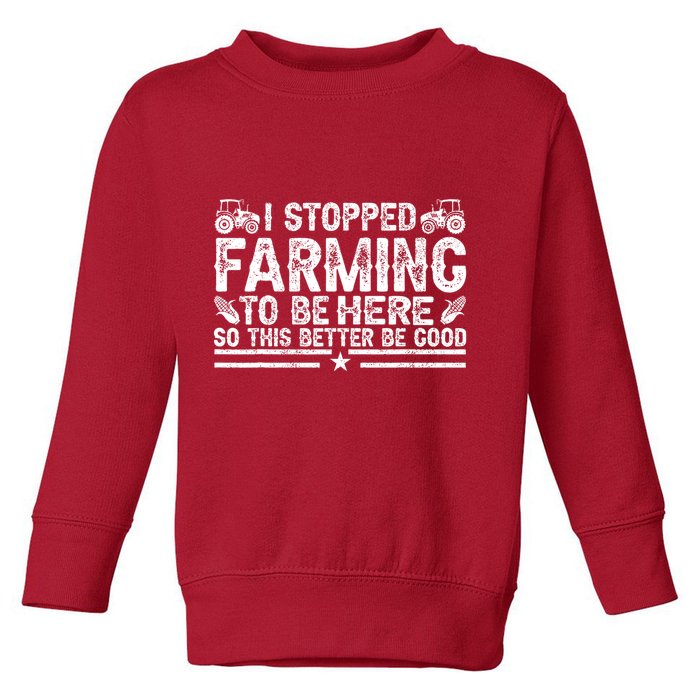 I Stopped Farming To Be Here This Better Be Good Toddler Sweatshirt