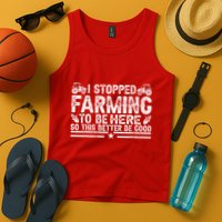 I Stopped Farming To Be Here This Better Be Good Tank Top