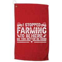 I Stopped Farming To Be Here This Better Be Good Golf Towel