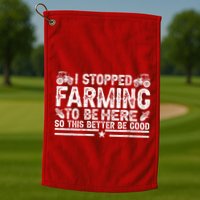I Stopped Farming To Be Here This Better Be Good Golf Towel