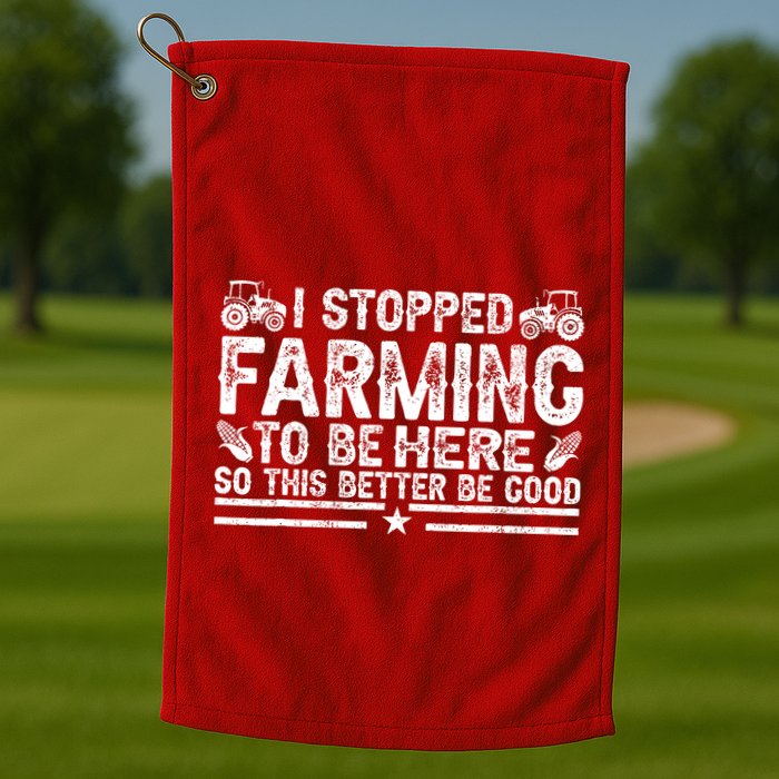 I Stopped Farming To Be Here This Better Be Good Golf Towel