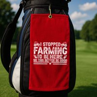 I Stopped Farming To Be Here This Better Be Good Golf Towel