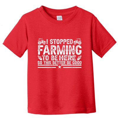 I Stopped Farming To Be Here This Better Be Good Toddler T-Shirt