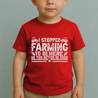 I Stopped Farming To Be Here This Better Be Good Toddler T-Shirt
