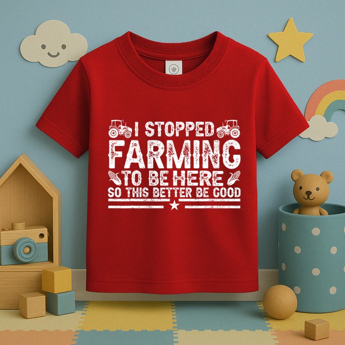 I Stopped Farming To Be Here This Better Be Good Toddler T-Shirt