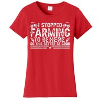 I Stopped Farming To Be Here This Better Be Good Women's T-Shirt