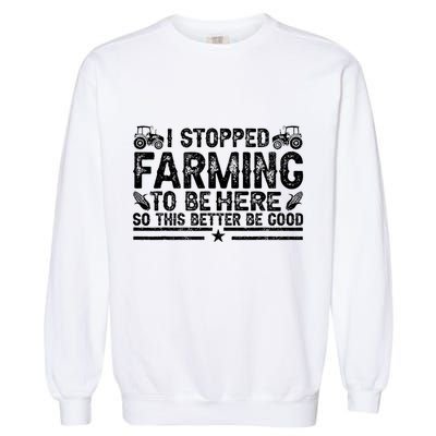 I Stopped Farming To Be Here This Better Be Good Garment-Dyed Sweatshirt