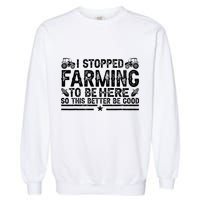 I Stopped Farming To Be Here This Better Be Good Garment-Dyed Sweatshirt