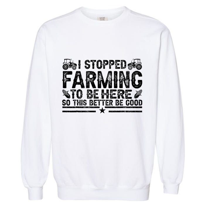 I Stopped Farming To Be Here This Better Be Good Garment-Dyed Sweatshirt