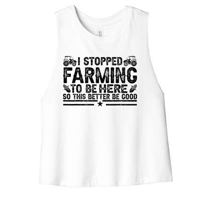 I Stopped Farming To Be Here This Better Be Good Women's Racerback Cropped Tank