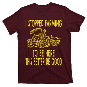 I Stopped Farming To Be Here This Better Be Good T-Shirt