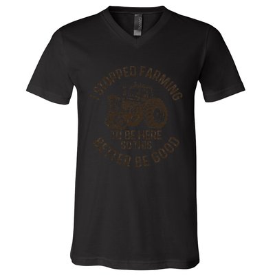 I Stopped Farming To Be Here This Better Be Good farming V-Neck T-Shirt