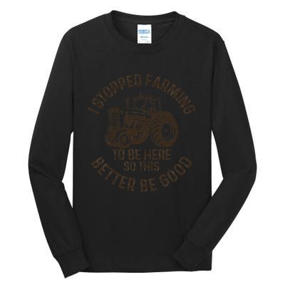 I Stopped Farming To Be Here This Better Be Good farming Tall Long Sleeve T-Shirt