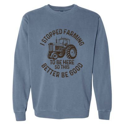 I Stopped Farming To Be Here This Better Be Good farming Garment-Dyed Sweatshirt