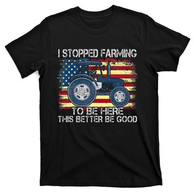 I Stopped Farming To Be Here So This Better Be Good T-Shirt